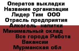 Оператов выкладки › Название организации ­ Лидер Тим, ООО › Отрасль предприятия ­ Алкоголь, напитки › Минимальный оклад ­ 31 000 - Все города Работа » Вакансии   . Мурманская обл.,Апатиты г.